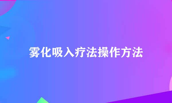 雾化吸入疗法操作方法