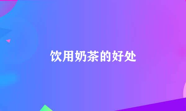 饮用奶茶的好处