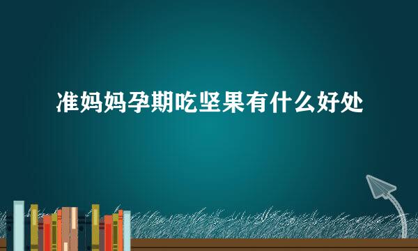 准妈妈孕期吃坚果有什么好处