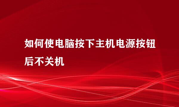 如何使电脑按下主机电源按钮后不关机
