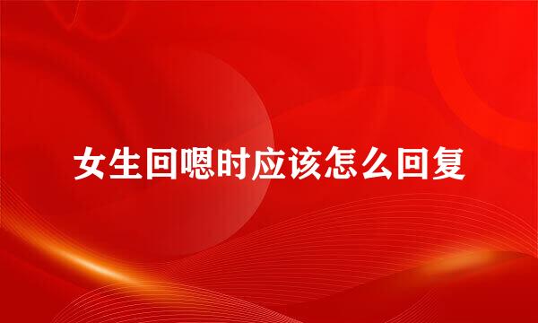 女生回嗯时应该怎么回复