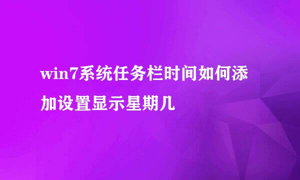 win7系统任务栏时间如何添加设置显示星期几