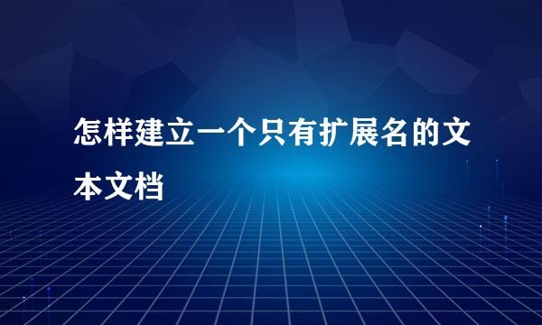 怎样建立一个只有扩展名的文本文档