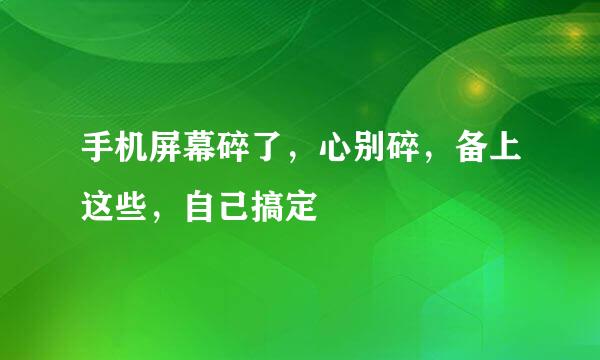 手机屏幕碎了，心别碎，备上这些，自己搞定