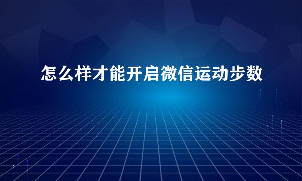 怎么样才能开启微信运动步数