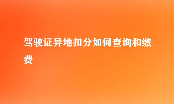驾驶证异地扣分如何查询和缴费