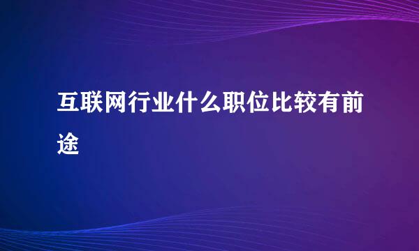 互联网行业什么职位比较有前途