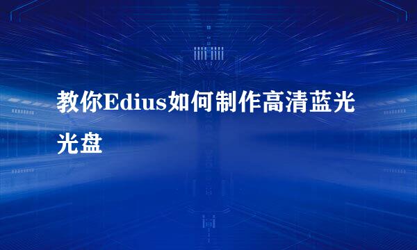 教你Edius如何制作高清蓝光光盘
