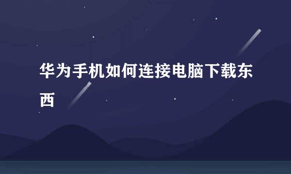 华为手机如何连接电脑下载东西