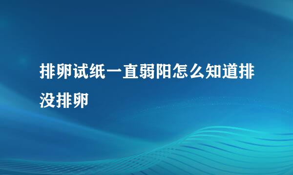 排卵试纸一直弱阳怎么知道排没排卵