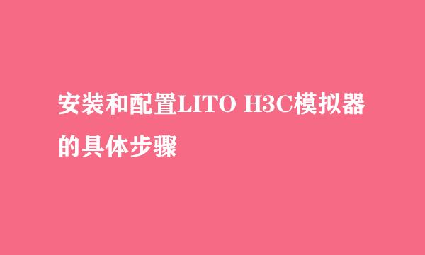 安装和配置LITO H3C模拟器的具体步骤