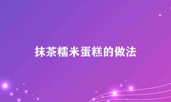 抹茶糯米蛋糕的做法