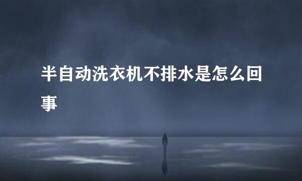 半自动洗衣机不排水是怎么回事