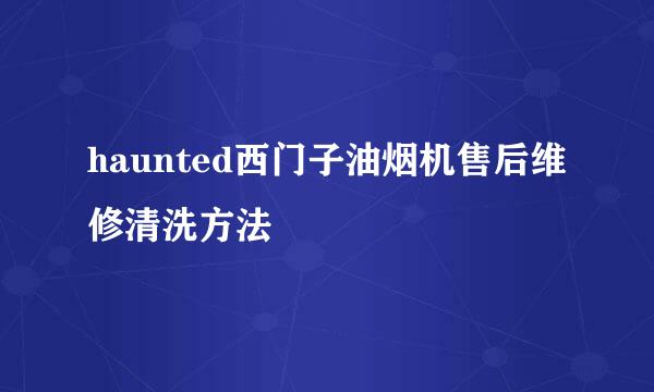 haunted西门子油烟机售后维修清洗方法