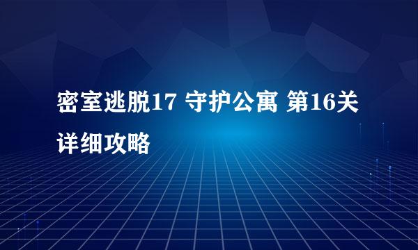 密室逃脱17 守护公寓 第16关 详细攻略