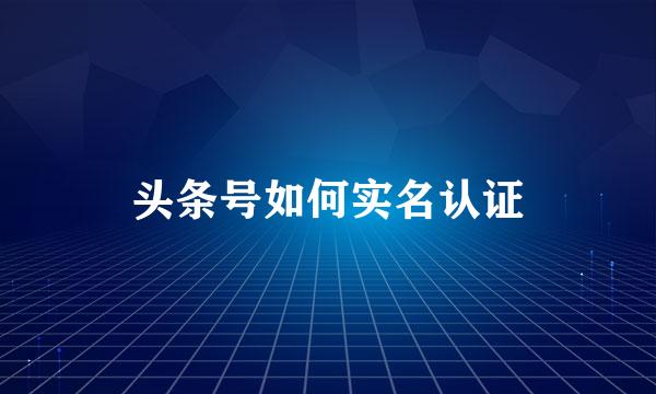 头条号如何实名认证