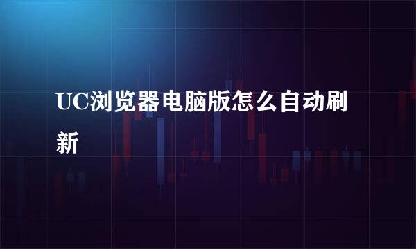 UC浏览器电脑版怎么自动刷新
