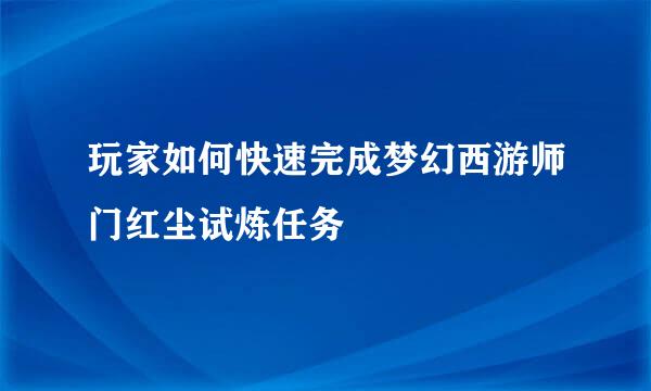 玩家如何快速完成梦幻西游师门红尘试炼任务