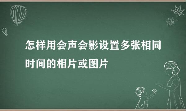 怎样用会声会影设置多张相同时间的相片或图片