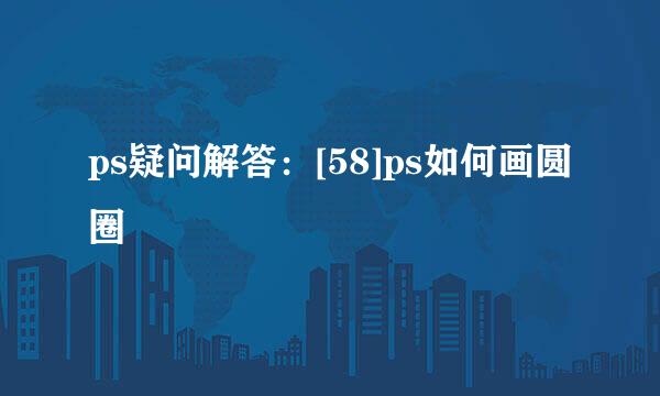 ps疑问解答：[58]ps如何画圆圈