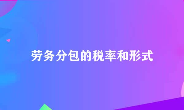 劳务分包的税率和形式