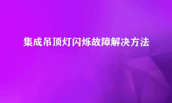 集成吊顶灯闪烁故障解决方法