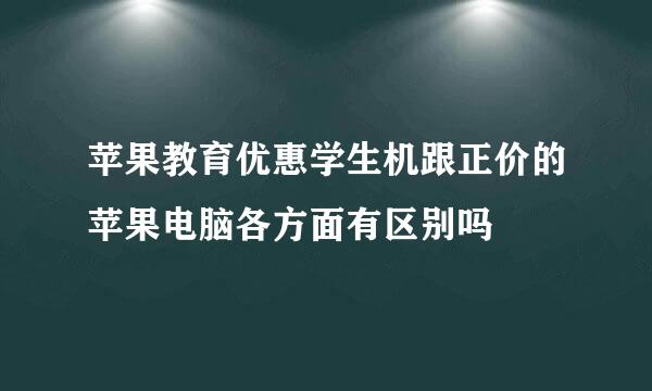 苹果教育优惠学生机跟正价的苹果电脑各方面有区别吗