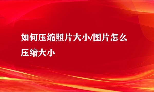如何压缩照片大小/图片怎么压缩大小