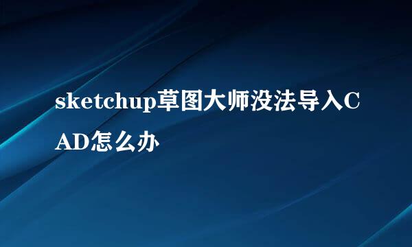 sketchup草图大师没法导入CAD怎么办