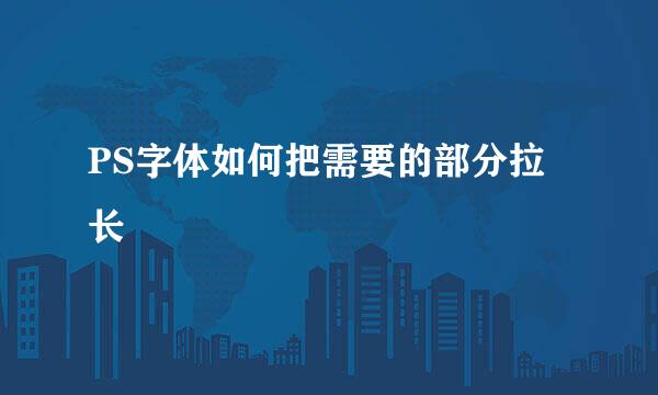 PS字体如何把需要的部分拉长