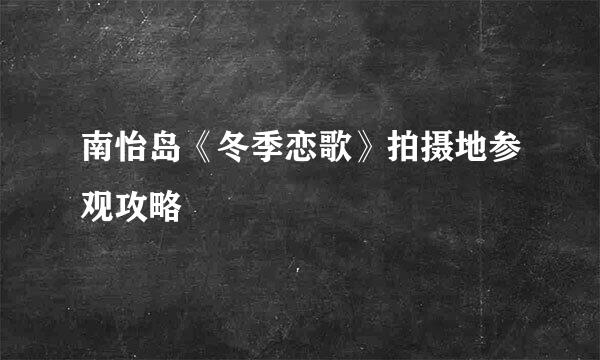 南怡岛《冬季恋歌》拍摄地参观攻略