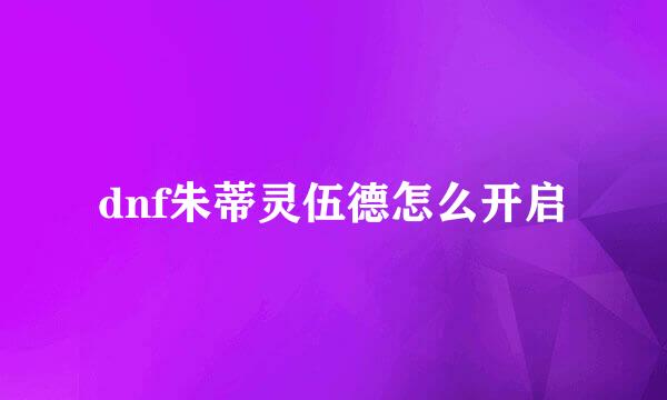 dnf朱蒂灵伍德怎么开启