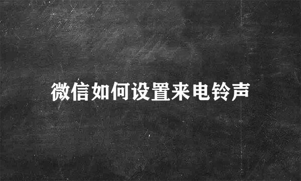 微信如何设置来电铃声