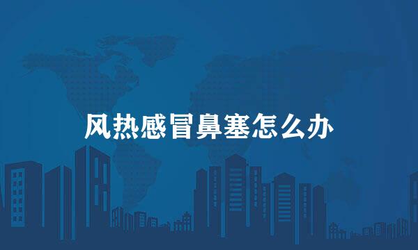 风热感冒鼻塞怎么办