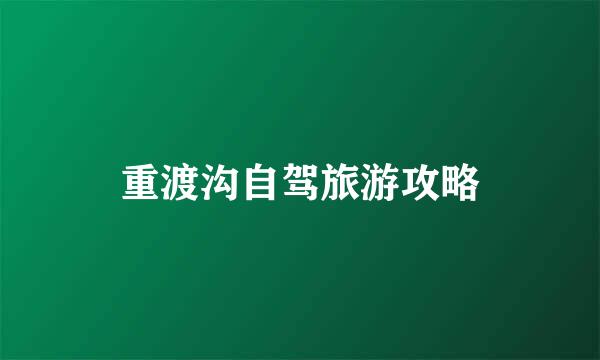 重渡沟自驾旅游攻略