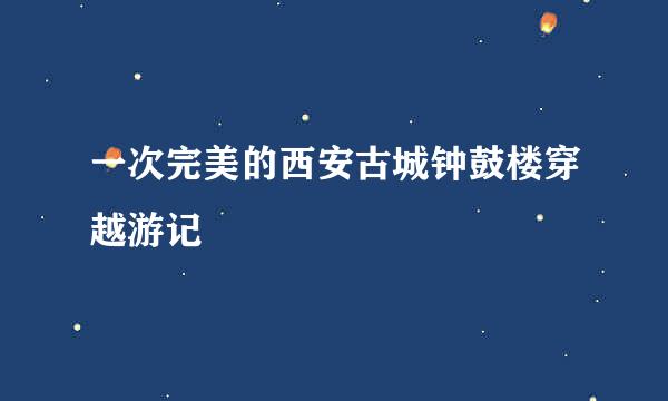 一次完美的西安古城钟鼓楼穿越游记