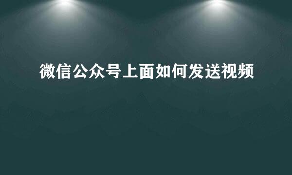 微信公众号上面如何发送视频