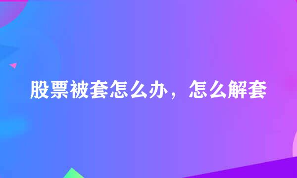 股票被套怎么办，怎么解套