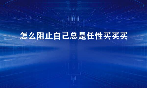 怎么阻止自己总是任性买买买