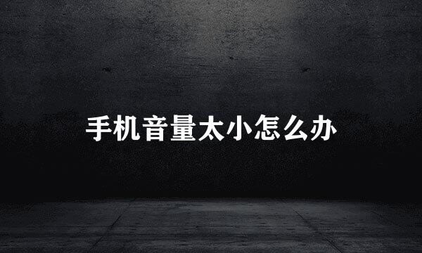 手机音量太小怎么办