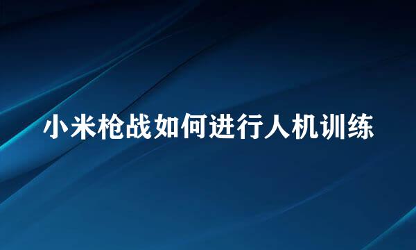 小米枪战如何进行人机训练