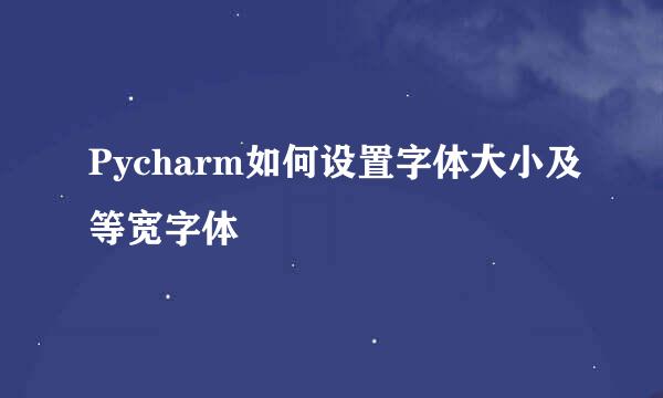 Pycharm如何设置字体大小及等宽字体