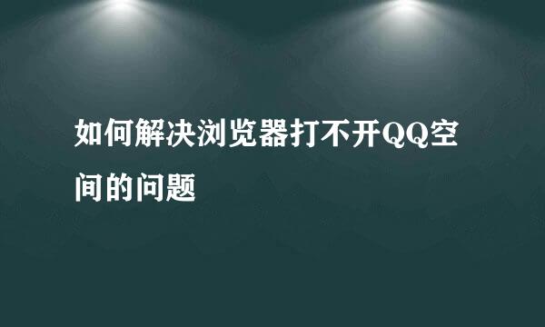 如何解决浏览器打不开QQ空间的问题