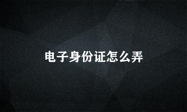 电子身份证怎么弄