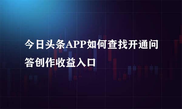 今日头条APP如何查找开通问答创作收益入口