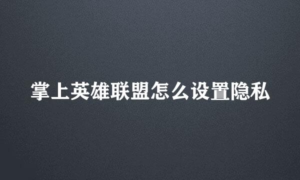 掌上英雄联盟怎么设置隐私