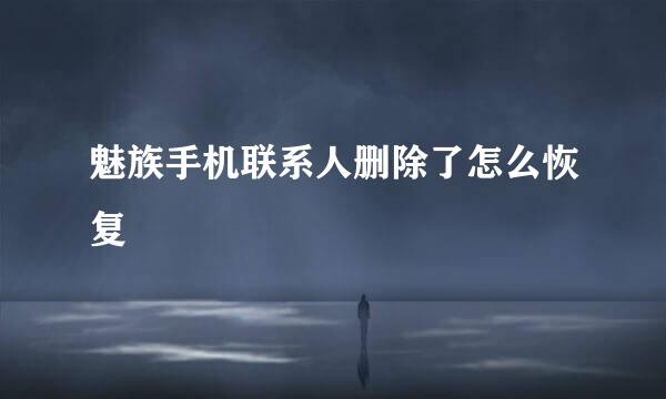 魅族手机联系人删除了怎么恢复