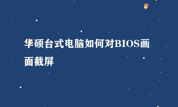 华硕台式电脑如何对BIOS画面截屏