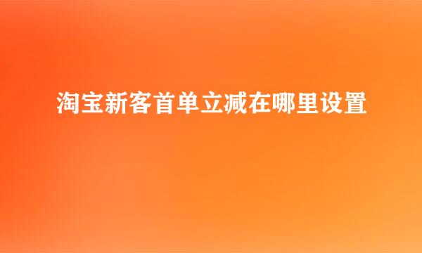 淘宝新客首单立减在哪里设置