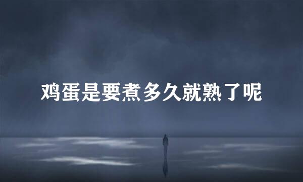鸡蛋是要煮多久就熟了呢